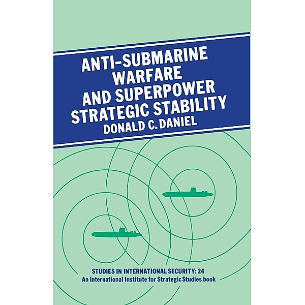 Anti-submarine Warfare and Superpower Strategic Stability / Studies in International Security, Donald C. Daniel