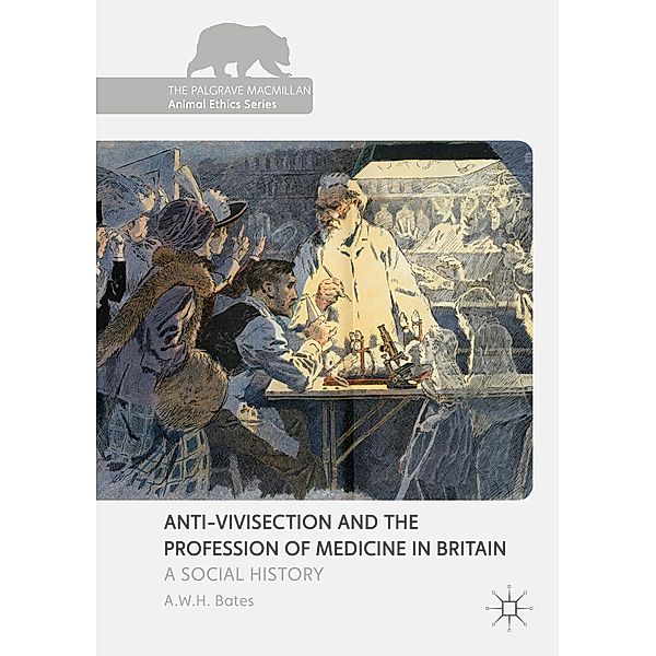 Anti-Vivisection and the Profession of Medicine in Britain, A.W.H. Bates