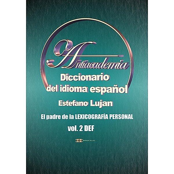 Antiacademia, Diccionario del idioma español, Volumen 2 DEF, Estéfano Luján