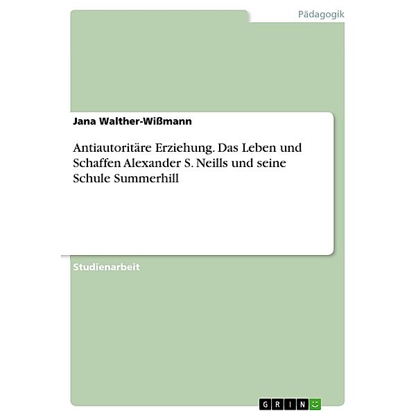 Antiautoritäre Erziehung - Das Leben und Schaffen Alexander S. Neills und seine Schule Summerhill, Jana Walther-Wißmann