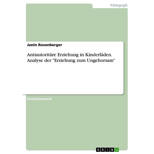 Antiautoritäre Erziehung in Kinderläden. Analyse der Erziehung zum Ungehorsam, Janin Rosenberger