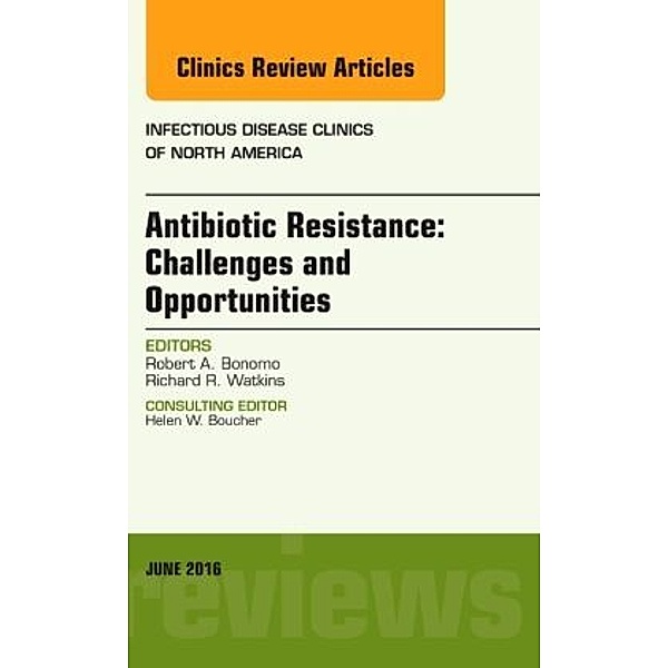 Antibiotic Resistance: Challenges and Opportunities, An Issue of Infectious Disease Clinics of North America, Robert A. Bonomo, Richard R. Watkins