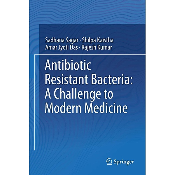 Antibiotic Resistant Bacteria: A Challenge to Modern Medicine, Sadhana Sagar, Shilpa Kaistha, Amar Jyoti Das, Rajesh Kumar