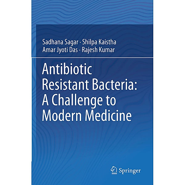 Antibiotic Resistant Bacteria: A Challenge to Modern Medicine, Sadhana Sagar, Shilpa Kaistha, Amar Jyoti Das, Rajesh Kumar