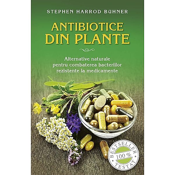 Antibiotice din plante. Alternative naturale pentru combaterea bacteriilor rezistente la medicamente / Sanatate, Stephen Harrod Buhner