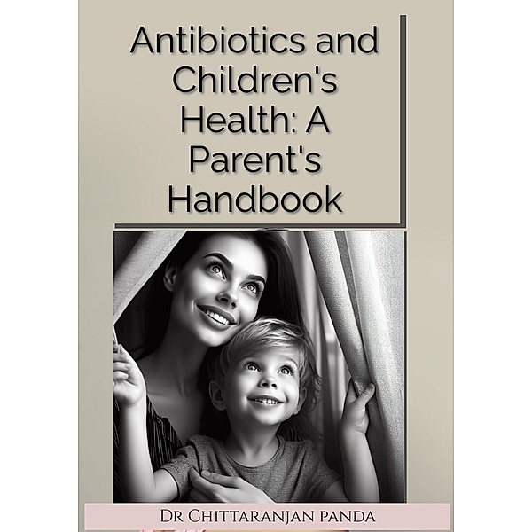 Antibiotics and Children's Health: A Parent's Handbook / Health, Chittaranjan Panda