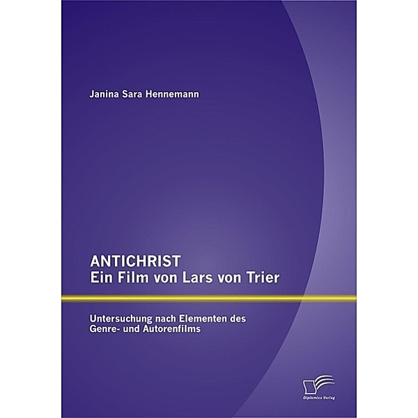 ANTICHRIST - ein Film von Lars von Trier: Untersuchung nach Elementen des Genre- und Autorenfilms, Janina Sara Hennemann