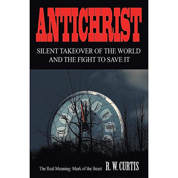 Antichrist Silent Takeover of the World and the Fight to Save It, R. W. Curtis