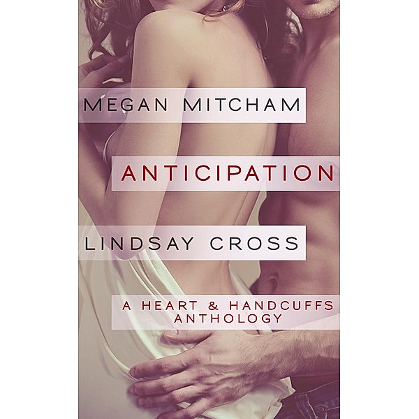 Anticipation (A Heart & Handcuffs Anthology, #1) / A Heart & Handcuffs Anthology, Megan Mitcham, Lindsay Cross