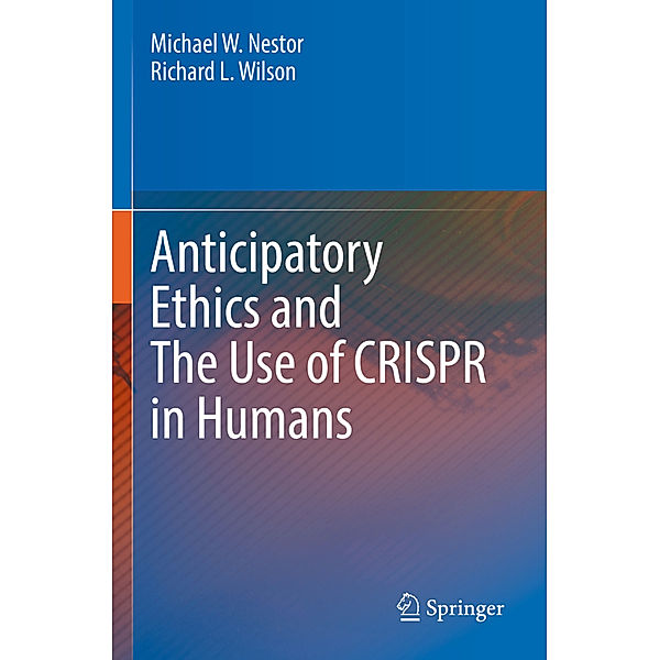 Anticipatory Ethics and The Use of CRISPR in Humans, Michael W. Nestor, Richard L. Wilson