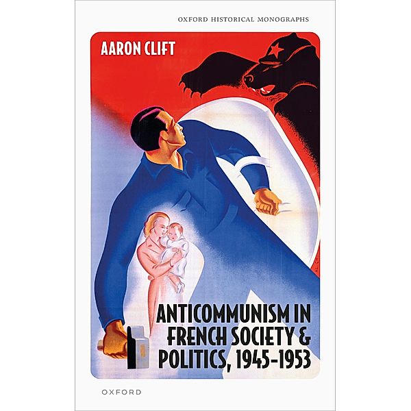 Anticommunism in French Society and Politics, 1945-1953 / Oxford Historical Monographs, Aaron Clift