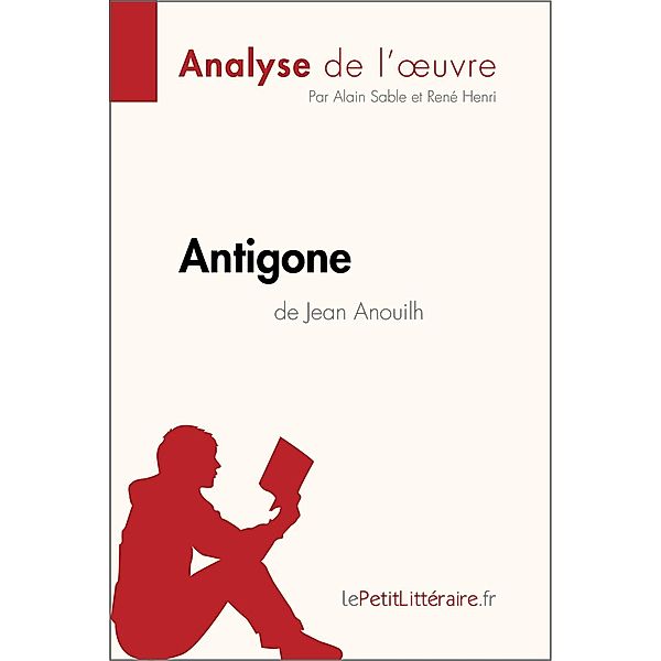 Antigone de Jean Anouilh (Analyse de l'oeuvre) / Fiche de lecture, Lepetitlitteraire, Alain Sable, René Henri