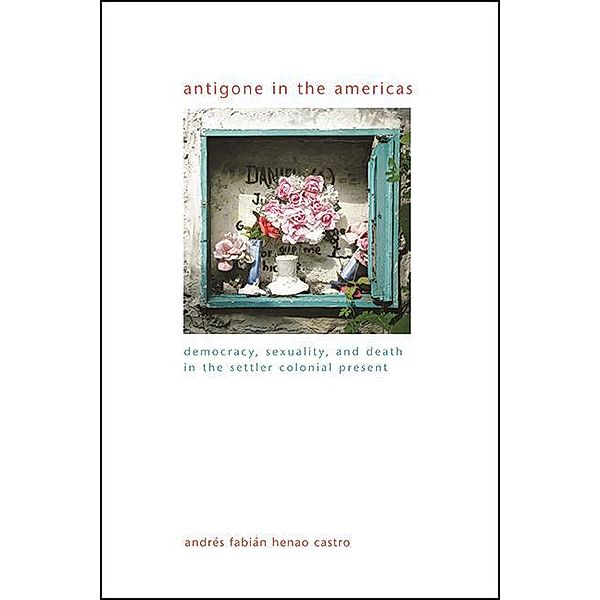 Antigone in the Americas / SUNY series in Gender Theory, Andrés Fabián Henao Castro