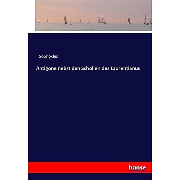 Antigone nebst den Scholien des Laurentianus, Sophokles