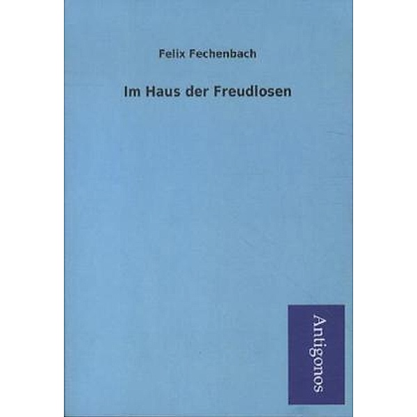 Antigonos / Im Haus der Freudlosen, Felix Fechenbach