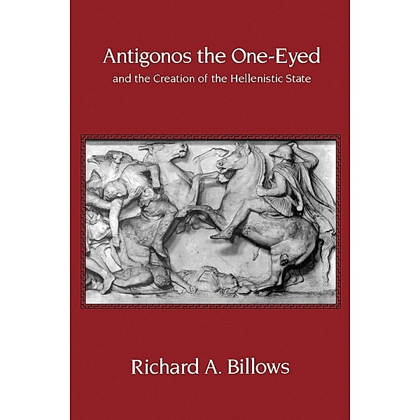 Antigonos the One-Eyed and the Creation of the Hellenistic State / Hellenistic Culture and Society Bd.4, Richard A. Billows