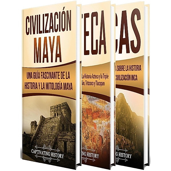 Antiguas Civilizaciones: Una Fascinante Guía sobre la Historia de los Mayas, Aztecas y el Imperio Inca, Captivating History