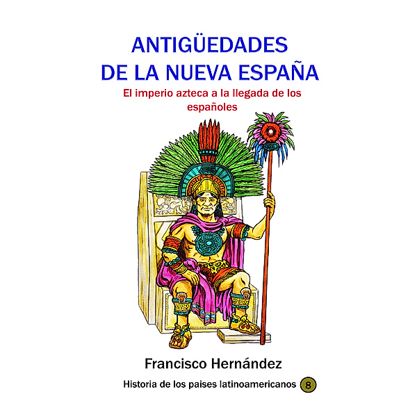 Antigüedades de la Nueva España El imperio azteca a la llegada de los españoles, Francisco Hernandez