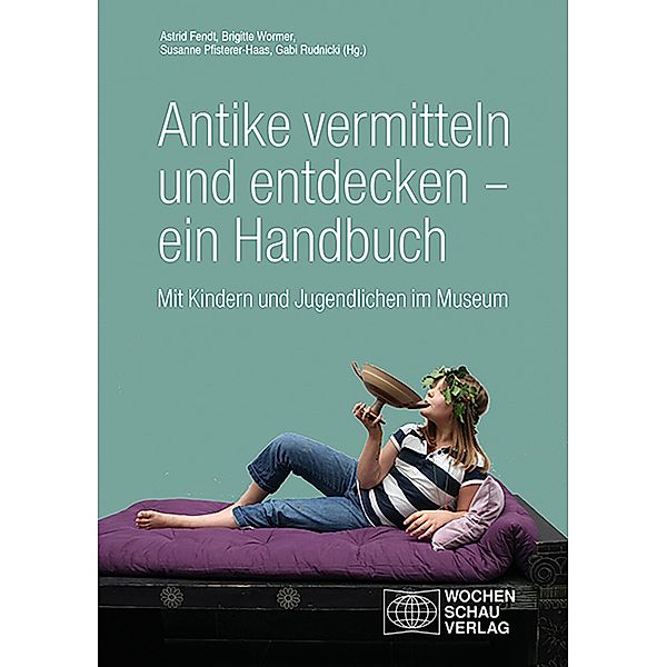 Antike vermitteln und entdecken - ein Handbuch, Astrid Fendt, Brigitte Wormer, Susanne Pfisterer-Haas, Gabi Rudnicki