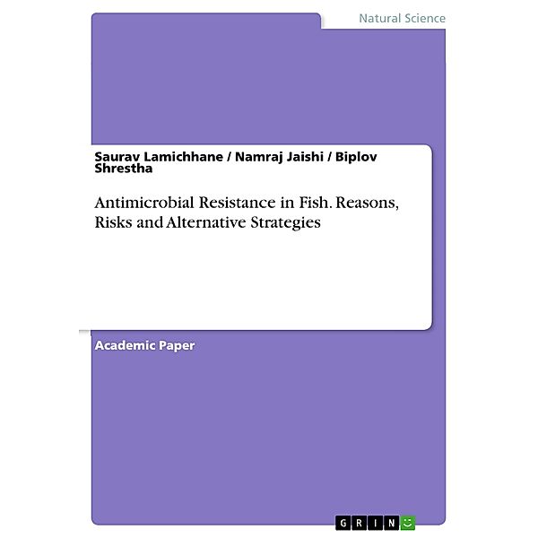 Antimicrobial Resistance in Fish. Reasons, Risks and Alternative Strategies, Saurav Lamichhane, Namraj Jaishi, Biplov Shrestha