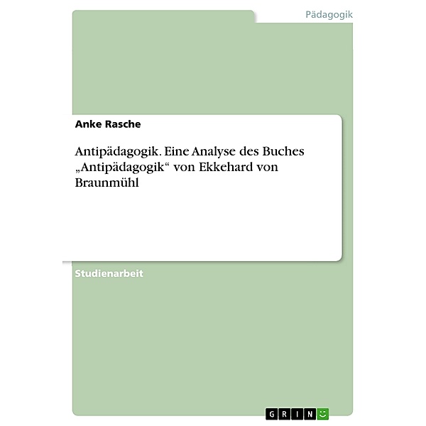 Antipädagogik. Eine Analyse des Buches Antipädagogik von Ekkehard von Braunmühl, Anke Rasche