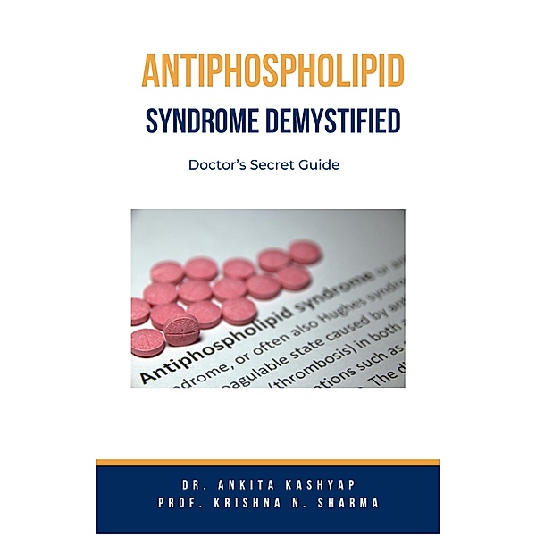 Antiphospholipid Syndrome Demystified: Doctor's Secret Guide, Ankita Kashyap, Krishna N. Sharma