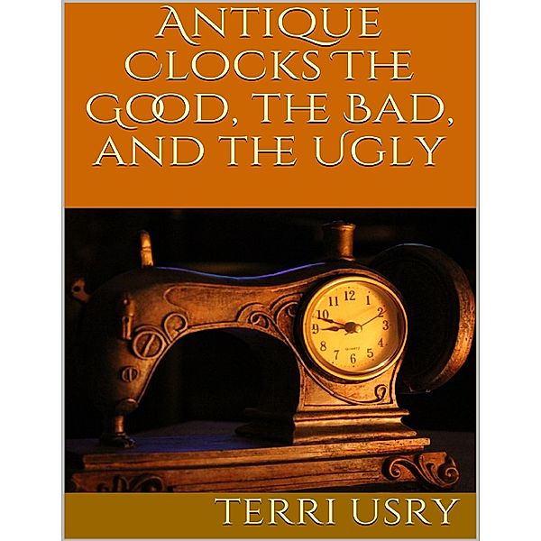 Antique Clocks: The Good, the Bad, and the Ugly, Terri Usry