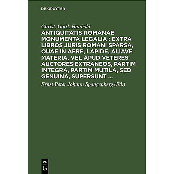 Antiquitatis Romanae monumenta legalia : extra libros juris Romani sparsa, quae in aere, lapide, aliave materia, vel apud veteres auctores extraneos, partim integra, partim mutila, sed genuina, supersunt ..., Christ. Gottl. Haubold