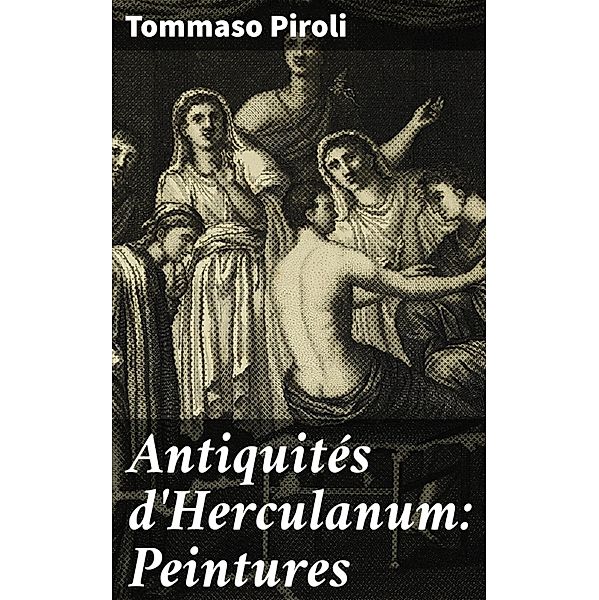 Antiquités d'Herculanum: Peintures, Tommaso Piroli