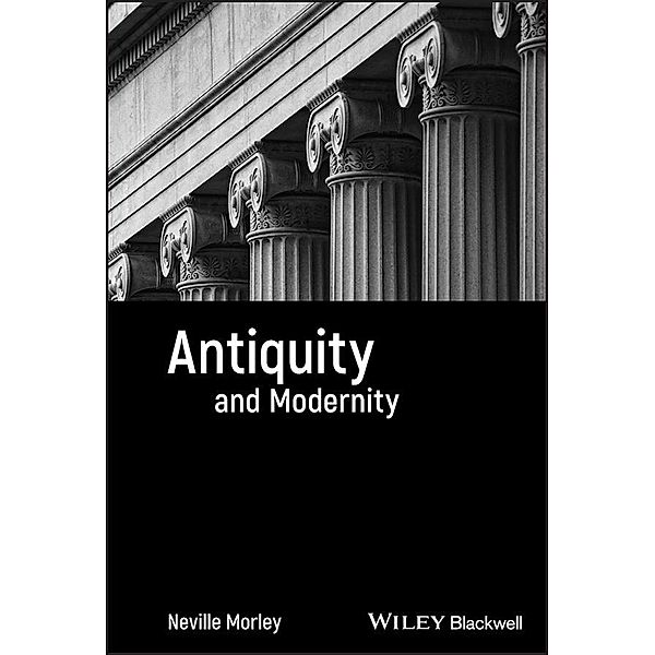 Antiquity and Modernity / Classical Receptions, Neville Morley