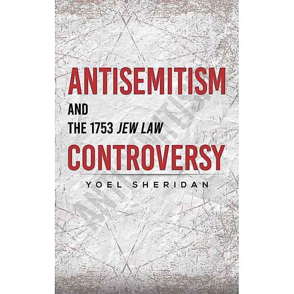 Antisemitism and the 1753 Jew Law Controversy / Austin Macauley Publishers Ltd, Yoel Sheridan