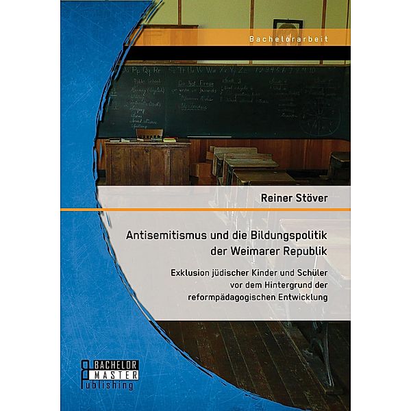 Antisemitismus und die Bildungspolitik der Weimarer Republik: Exklusion jüdischer Kinder und Schüler vor dem Hintergrund der reformpädagogischen Entwicklung, Reiner Stöver