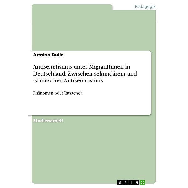 Antisemitismus unter MigrantInnen in Deutschland. Zwischen sekundärem und islamischen Antisemitismus, Armina Dulic