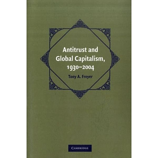 Antitrust and Global Capitalism, 1930-2004, Tony A. Freyer