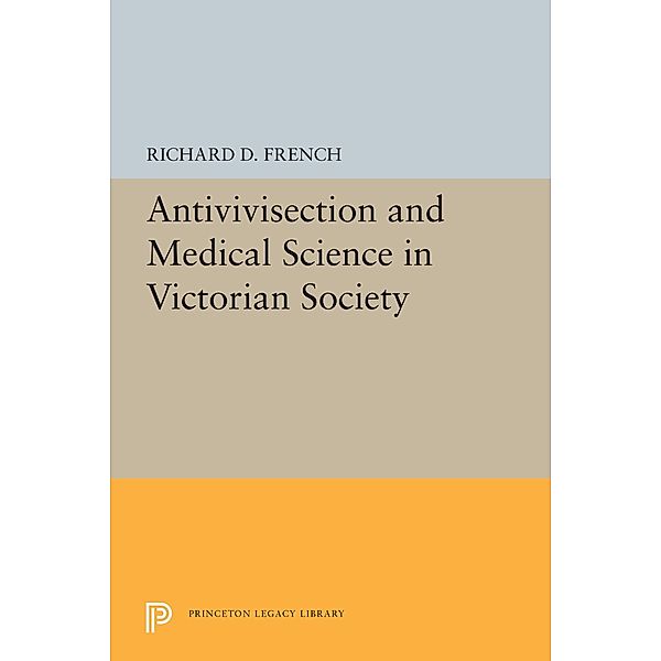 Antivivisection and Medical Science in Victorian Society / Princeton Legacy Library Bd.5492, Richard D. French
