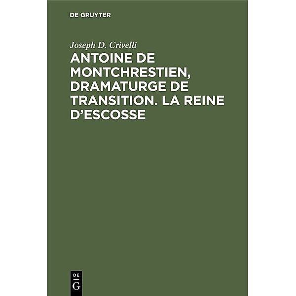 Antoine de Montchrestien, dramaturge de transition. La Reine d'Escosse, Joseph D. Crivelli