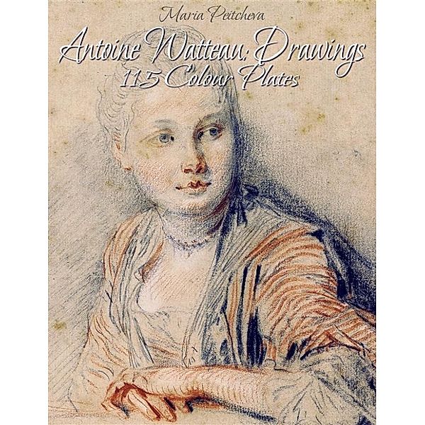 Antoine Watteau: Drawings 115 Colour Plates, Maria Peitcheva