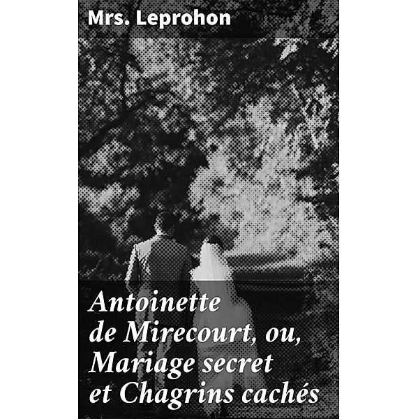 Antoinette de Mirecourt, ou, Mariage secret et Chagrins cachés, Leprohon