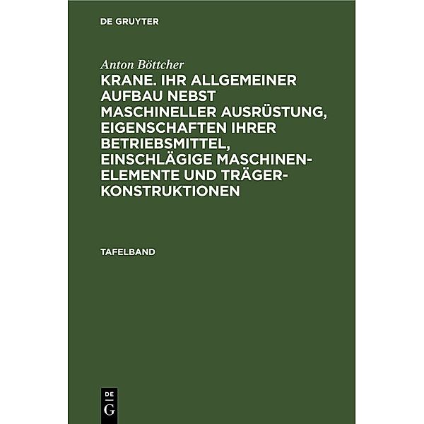 Anton Böttcher: Krane. Ihr allgemeiner Aufbau nebst maschineller Ausrüstung, Eigenschaften ihrer Betriebsmittel, einschlägige Maschinen-Elemente und Trägerkonstruktionen / Tafelband / Anton Böttcher: Krane. Ihr allgemeiner Aufbau nebst maschineller Ausrüstung, Eigenschaften ihrer Betriebsmittel, einschlägige Maschinen-Elemente und Trägerkonstruktionen. Tafelband, Anton Böttcher