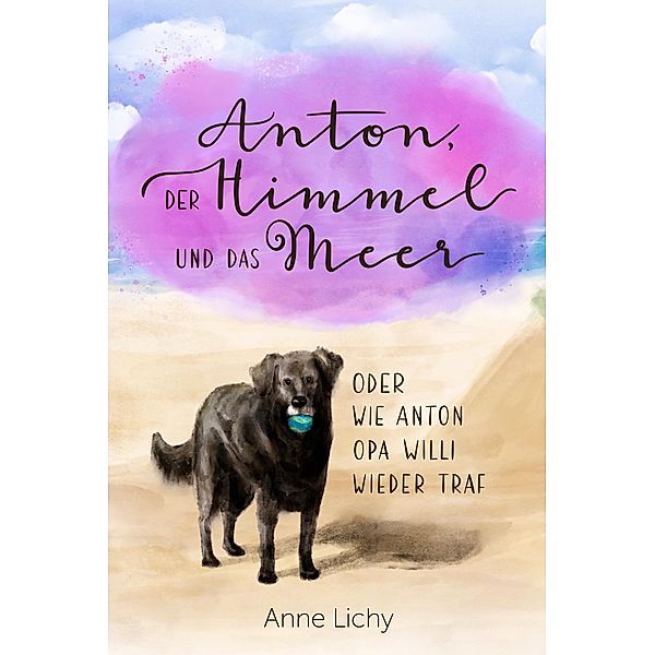 Anton, der Himmel und das Meer - oder wie Anton Opa Willi wieder traf, Anne Lichy