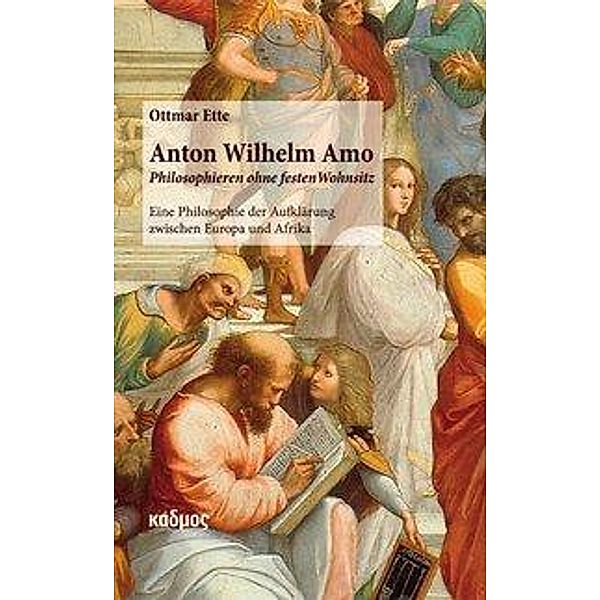 Anton Wilhelm Amo - Philosophieren ohne festen Wohnsitz, Ottmar Ette