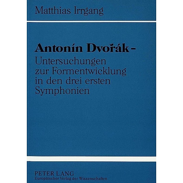 Antonín Dvorák - Untersuchungen zur Formentwicklung in den drei ersten Symphonien, Matthias Irrgang