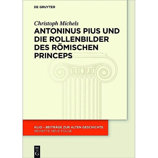 Antoninus Pius und die Rollenbilder des römischen Princeps / KLIO / Beihefte. Neue Folge, Christoph Michels