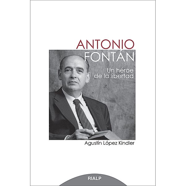 Antonio Fontán. Un héroe de la libertad / Biografías y Testimonios, Agustín López Kindler