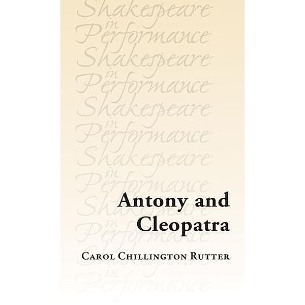 Antony and Cleopatra / Shakespeare in Performance, Carol Chillington Rutter