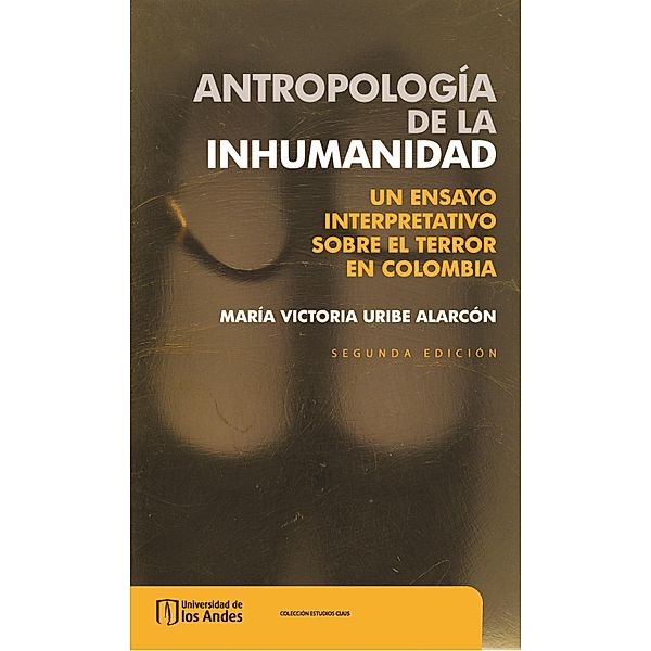 Antropología de la inhumanidad: un ensayo interpretativo sobre el terror en Colombia, María Victoria Uribe Alarcón