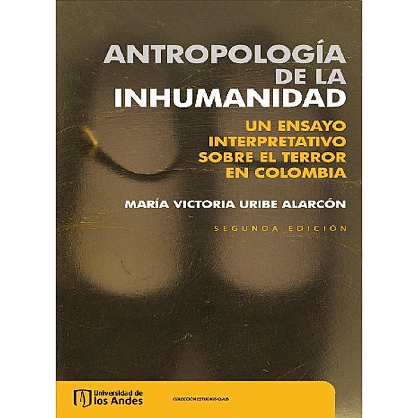 Antropología de la inhumanidad. Un ensayo interpretativo sobre el terror en Colombia, María Victoria Uribe