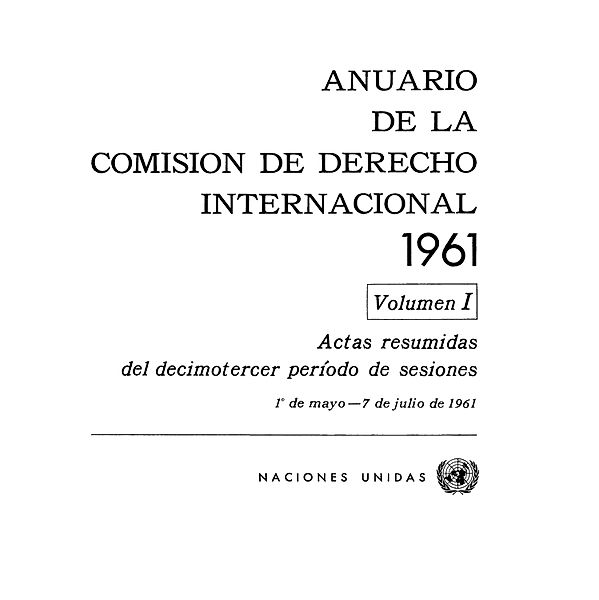 Anuario de la Comisión de Derecho Internacional: Anuario de la Comisión de Derecho Internacional 1961, Vol.I