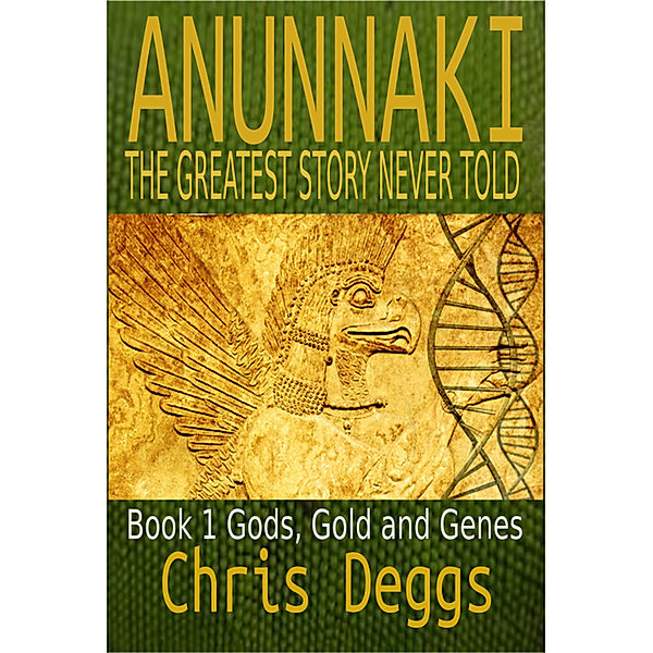 Anunnaki: Anunnaki: The Greatest Story Never Told, Book 1, Gods, Gold and Genes, Chris Deggs