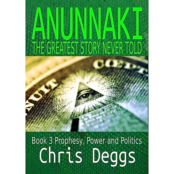 Anunnaki: Anunnaki: The Greatest Story Never Told Book 3: Prophesy, Power And Politics, Chris Deggs